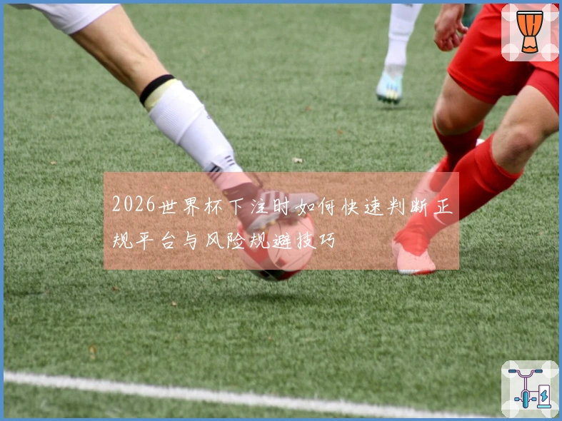 2026世界杯下注时如何快速判断正规平台与风险规避技巧