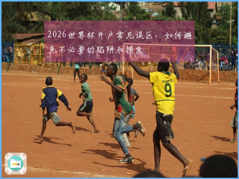 2026世界杯开户常见误区，如何避免不必要的陷阱和损失