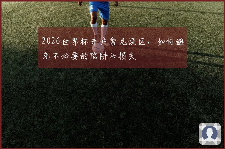 2026世界杯开户常见误区，如何避免不必要的陷阱和损失