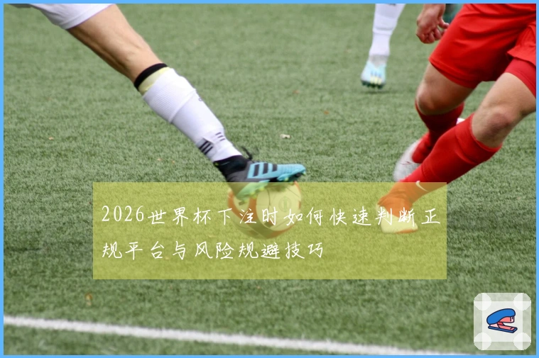2026世界杯下注时如何快速判断正规平台与风险规避技巧