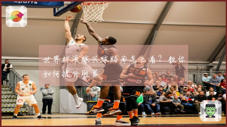 世界杯滚球买球赔率怎么看？教你如何提升胜算